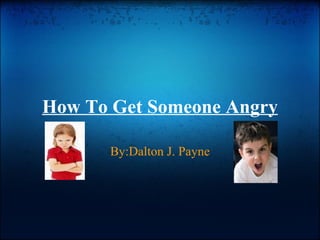 How To Get Someone Angry By:Dalton J. Payne 