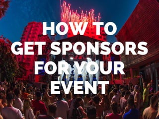 HOW TO
GET SPONSORS
FOR YOUR
EVENT
 