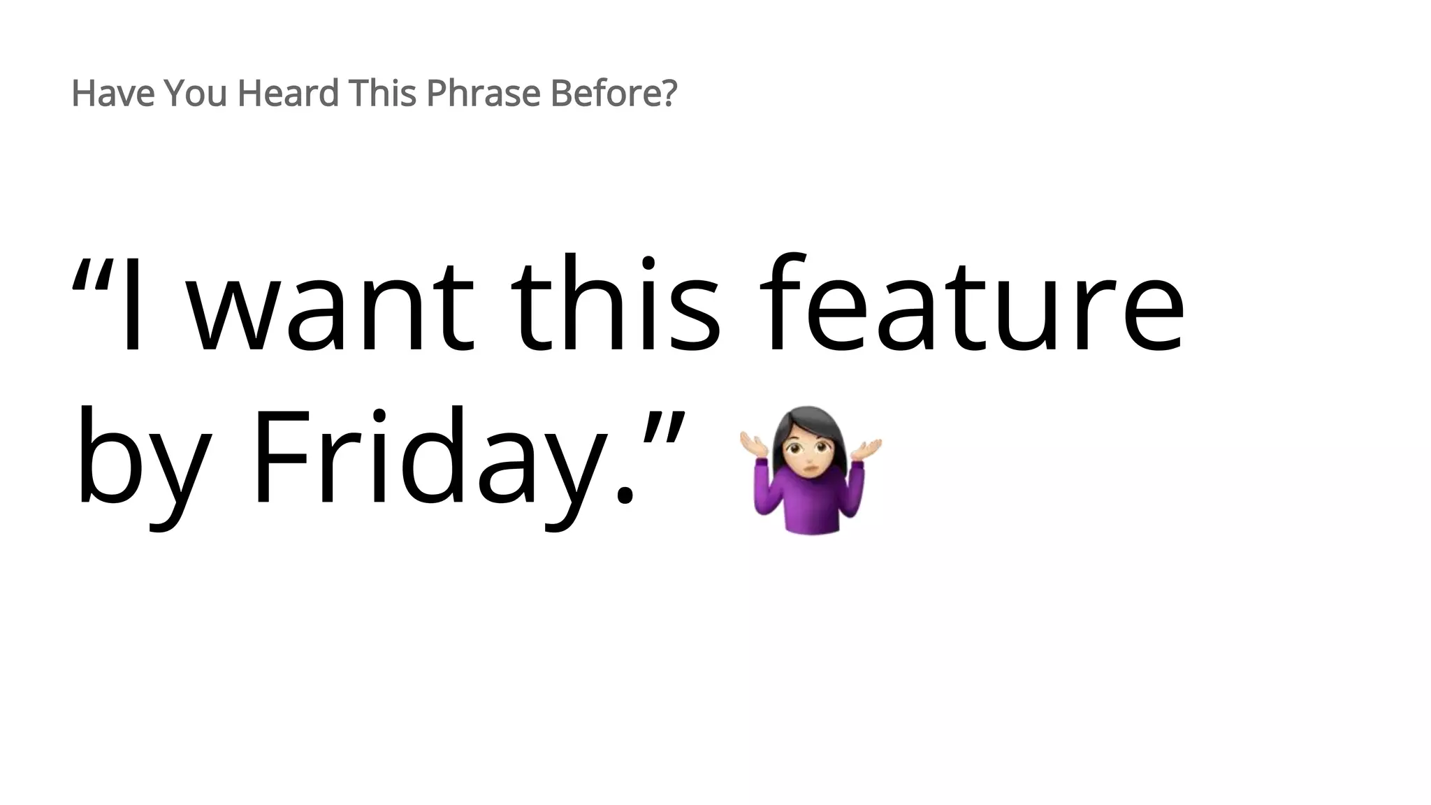“I want this feature
by Friday.”
Have You Heard This Phrase Before?
 