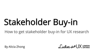 Stakeholder Buy-in
How to get stakeholder buy-in for UX research
By Alicia Zhong
 