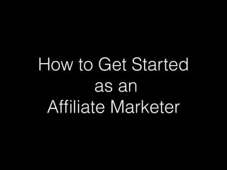 How to Get Started
        as an
 Afﬁliate Marketer
 