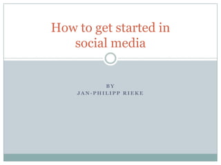 By  Jan-Philipp Rieke How to get started in social media 