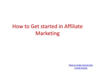 How to Get started in Affiliate Marketing  How to make money fast I need money 
