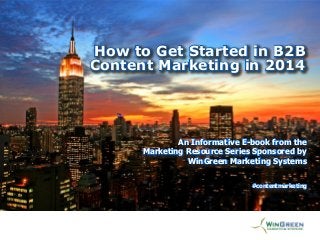 How to Get Started in B2B
[Title Goes Here]
Content Marketing in 2014

An Informative E-book from the
An Informative E-book from the
Marketing White Paper Series Sponsored by
Marketing Resource Series Sponsored by
WinGreen Marketing Systems
WinGreen Marketing Systems
#contentmarketing

 