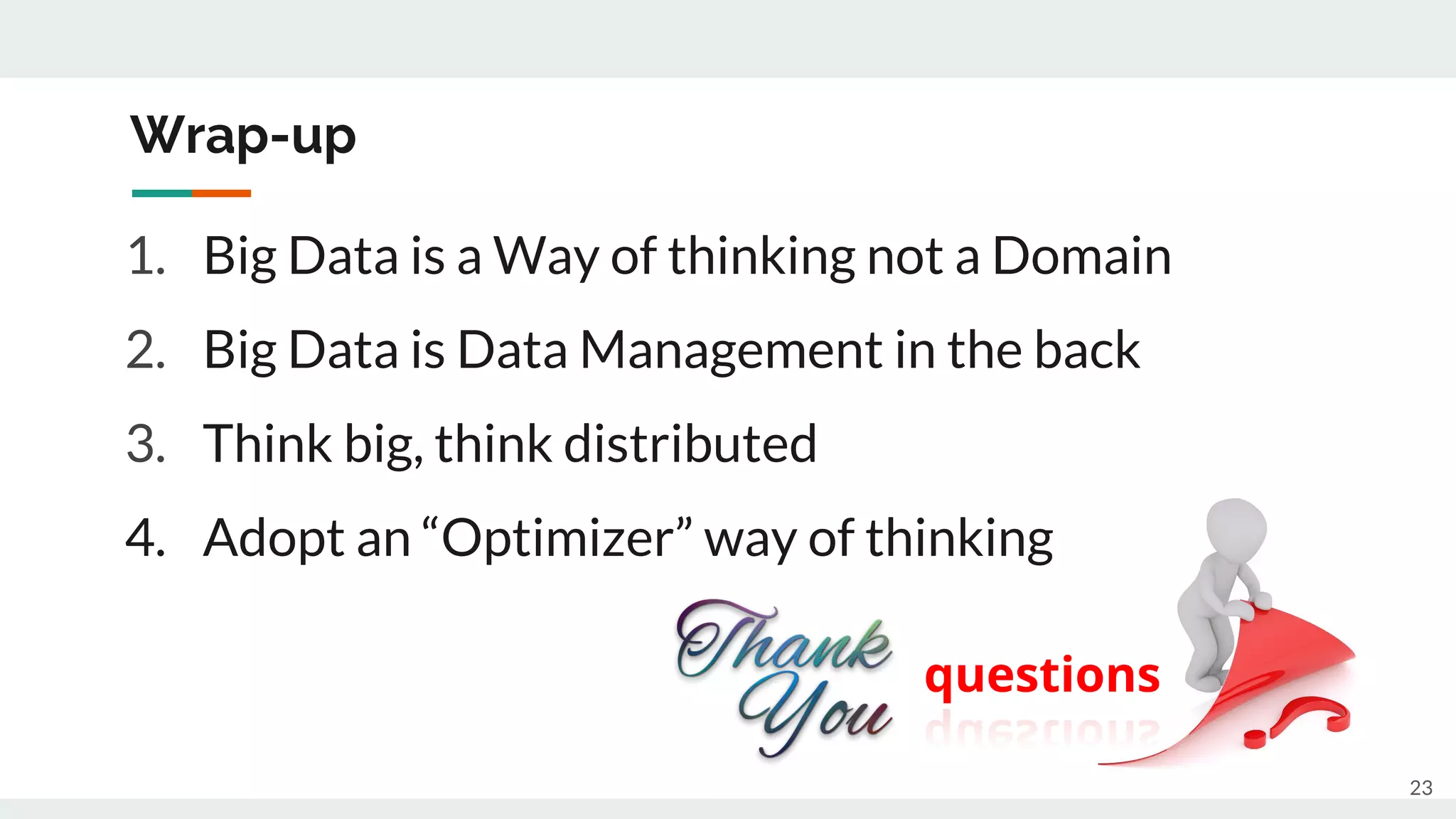 Wrap-up
1. Big Data is a Way of thinking not a Domain
2. Big Data is Data Management in the back
3. Think big, think distributed
4. Adopt an “Optimizer” way of thinking
23
questions
 