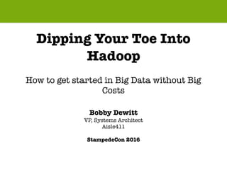 Dipping Your Toe Into
Hadoop
How to get started in Big Data without Big
Costs
Bobby Dewitt
VP, Systems Architect
Aisle411
StampedeCon 2016
 