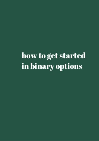 how to get started 
in binary options 
 
