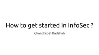 How to get started in InfoSec ?
Chandrapal Badshah
 