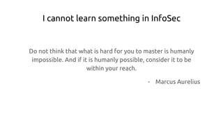 I cannot learn something in InfoSec
Do not think that what is hard for you to master is humanly
impossible. And if it is h...