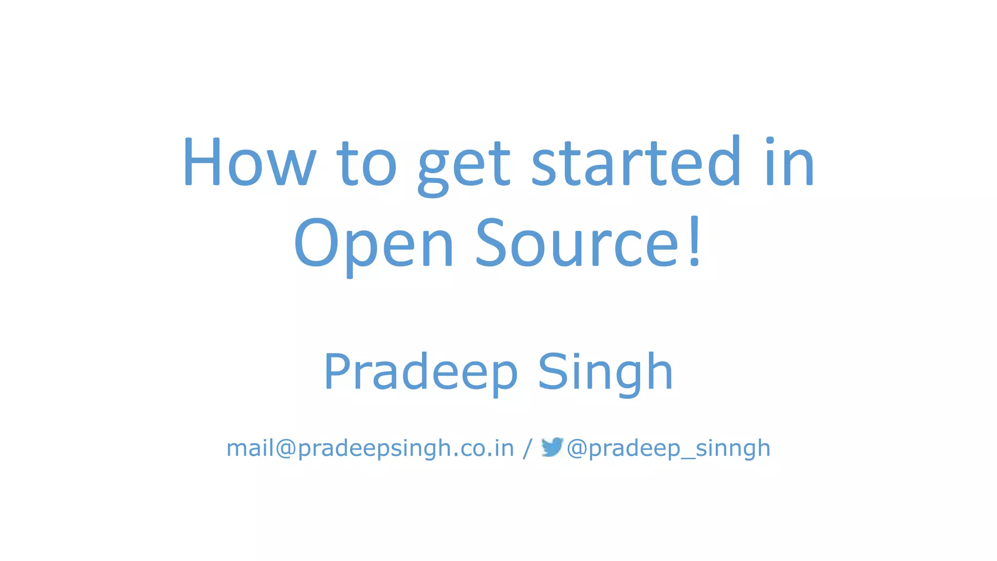 How to get started in 
Open Source! 
Pradeep Singh 
mail@pradeepsingh.co.in / @pradeep_sinngh 
 