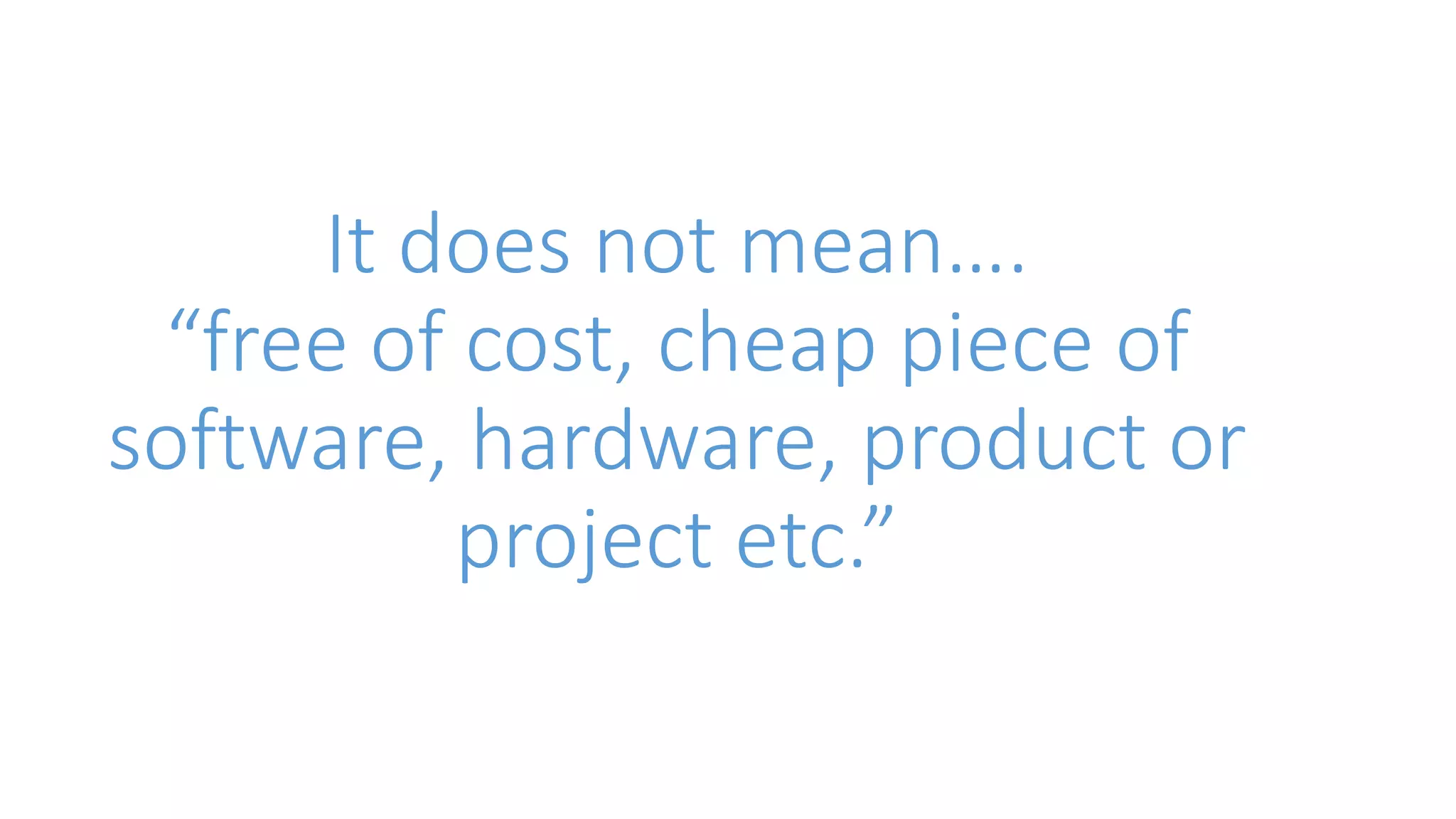 It does not mean…. 
“free of cost, cheap piece of 
software, hardware, product or 
project etc.” 
 