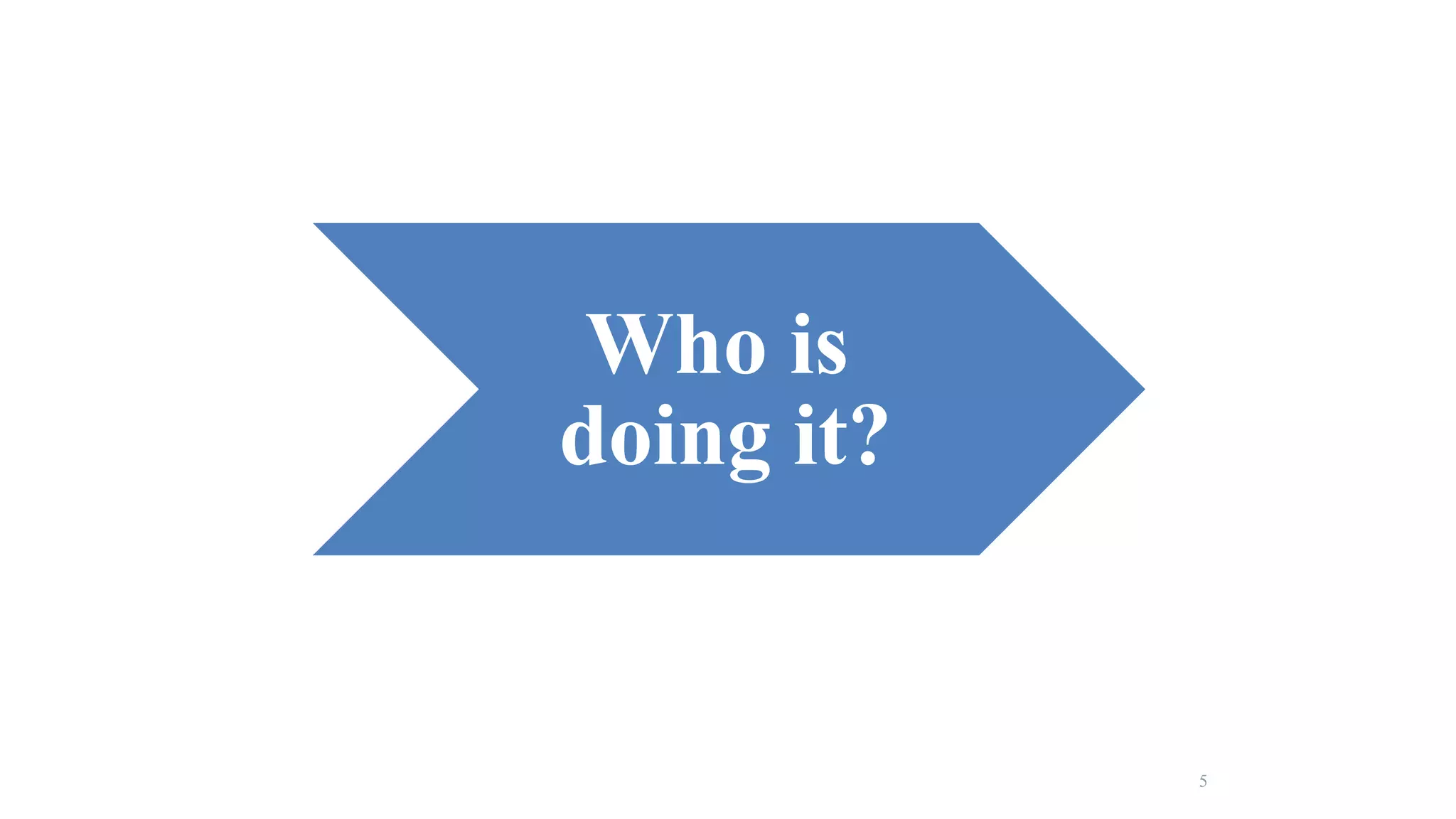 Who is 
doing it? 
5 
 