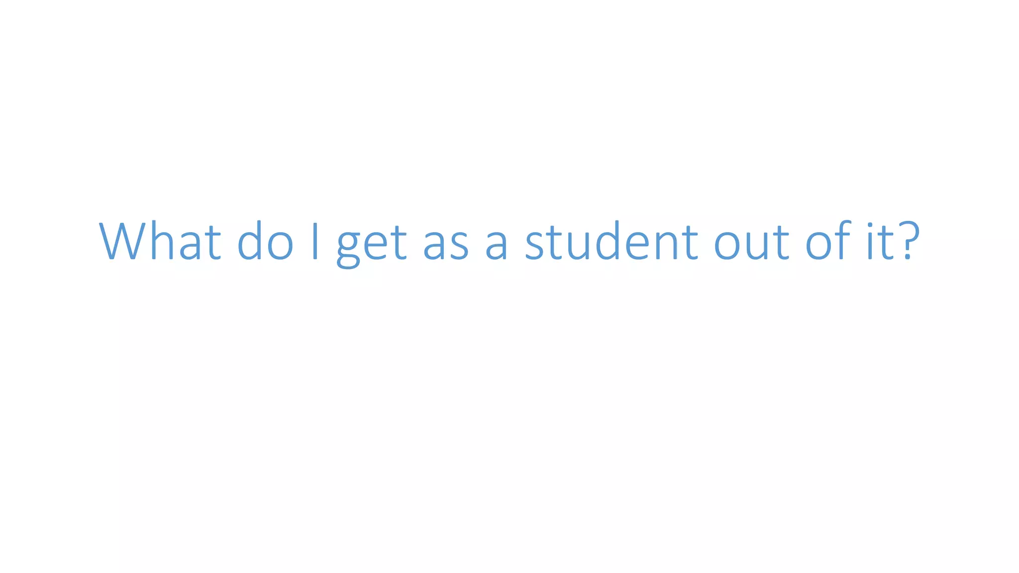 What do I get as a student out of it? 
 