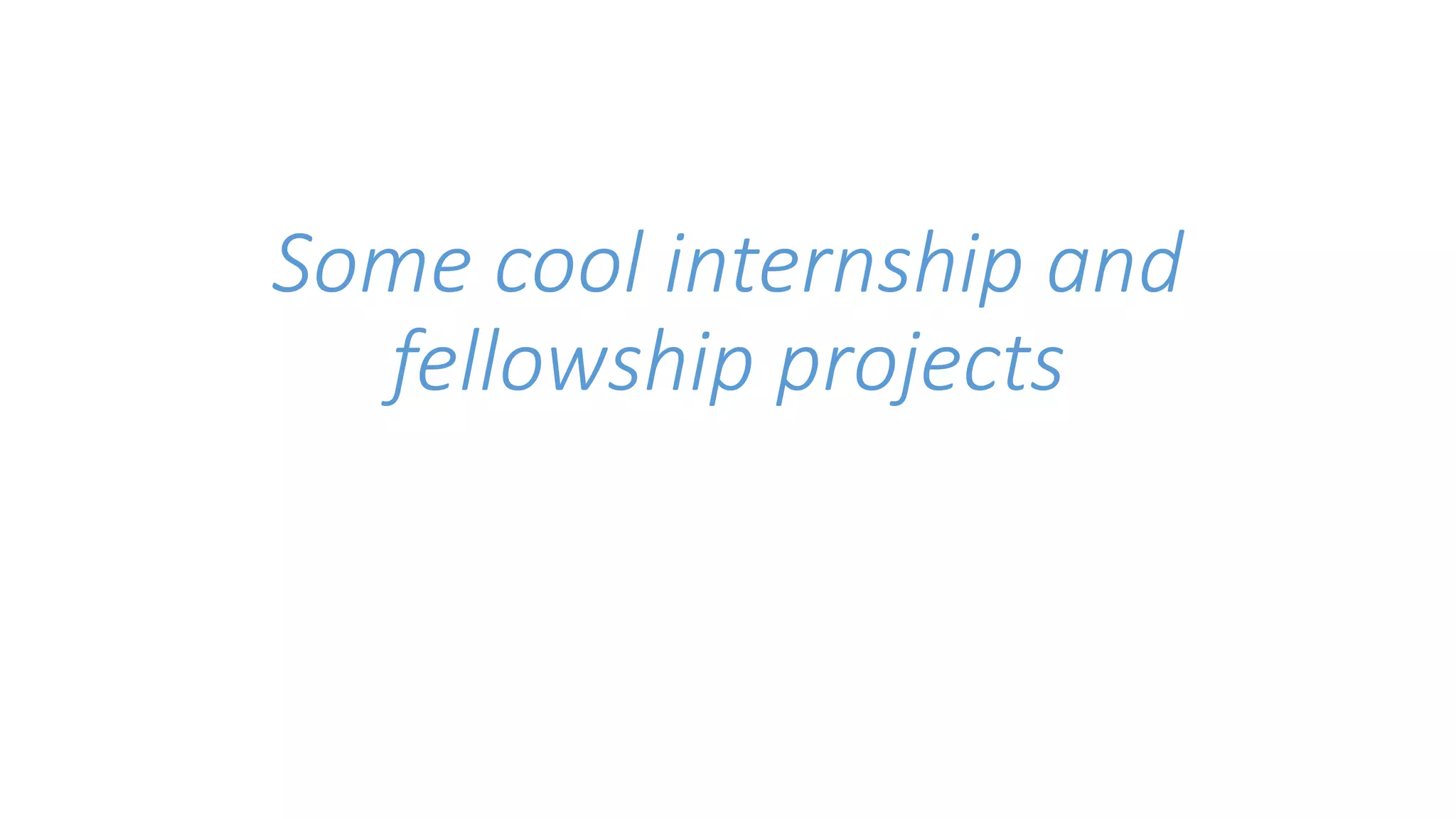 Some cool internship and 
fellowship projects 
 