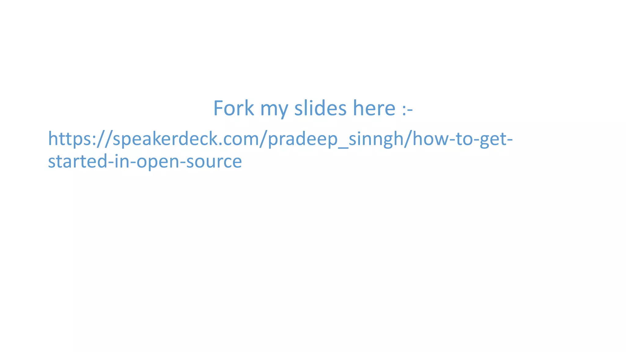 Fork my slides here :- 
https://speakerdeck.com/pradeep_sinngh/how-to-get-started- 
in-open-source 
 
