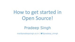 How to get started in 
Open Source! 
Pradeep Singh 
mail@pradeepsingh.co.in / @pradeep_sinngh 
 