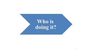 Who is 
doing it? 
5 
 