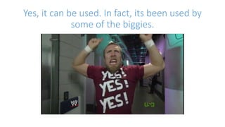 Yes, it can be used. In fact, its been used by 
some of the biggies. 
 