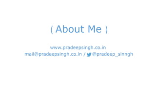( About Me ) 
www.pradeepsingh.co.in 
mail@pradeepsingh.co.in / @pradeep_sinngh 
 