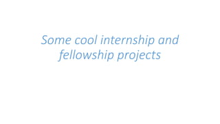Some cool internship and 
fellowship projects 
 