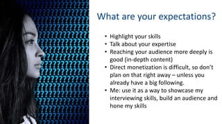 What are your expectations?
• Highlight your skills
• Talk about your expertise
• Reaching your audience more deeply is
go...