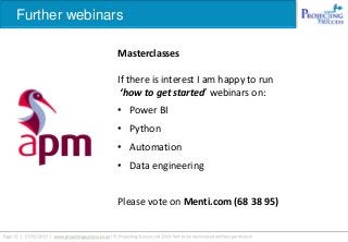Further webinars
Masterclasses
If there is interest I am happy to run
‘how to get started’ webinars on:
• Power BI
• Python
• Automation
• Data engineering
Please vote on Menti.com (68 38 95)
 