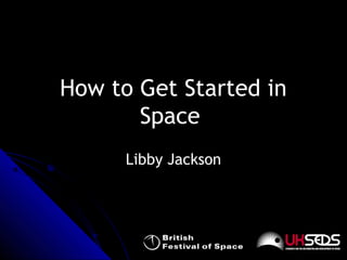 How to Get Started in
Space
Libby Jackson
 
