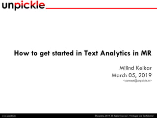 ©Unpickle, 2019. All Rights Reserved - Privileged and Confidentialwww.unpickle.in
How to get started in Text Analytics in MR
Milind Kelkar
March 05, 2019
<connect@unpickle.in>
1
 