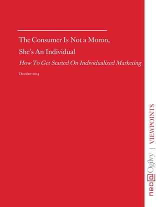 | VIEWPOINTS 
The Consumer Is Not a Moron, 
She’s An Individual 
How To Get Started On Individualized Marketing 
October 2014 
 