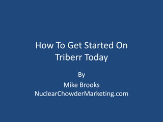 How To Get Started On
Triberr Today
By
Mike Brooks
NuclearChowderMarketing.com
 