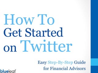 How To
Get Started
on Twitter
Easy Step-By-Step Guide
for Financial Advisors
 