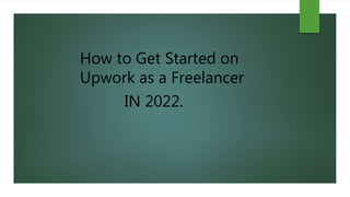 How to Get Started on
Upwork as a Freelancer
IN 2022.
 