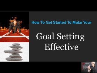 How To Get Started To Make Your
Goal Setting
Effective
 