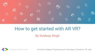 Developer Student Clubs Sri Krishna College of Engineering and Technology, Coimbatore, TN, India
How to get started with AR VR?
By Kuldeep Singh
 