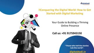 Conquering the Digital World: How to Get
Started with Digital Marketing
Call us: +91 9175943150
digitaldadi.in
Your Guide to Building a Thriving
Online Presence
 
