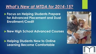  Focus on Helping Students Prepare
for Advanced Placement and Dual
Enrollment/Credit
 New High School Advanced Courses
 Helping Students New to Online
Learning Become Comfortable
 