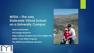MTDA – The only
Statewide Virtual School
on a University Campus
Opens Partnerships
Encourages Research
Helps Address Transition from K12 to Higher Ed!
MTDA = Core MTDA Programs
Plus MDPLN and EdReady Montana
 