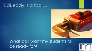 EdReady is a tool…
What do I want my students to
be ready for?
 