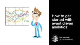 Dan McGaw
CEO @EﬃnAmazing
How to get
started with
event driven
analytics
 