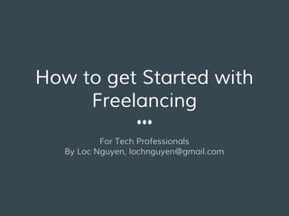 How to get Started with
Freelancing
For Tech Professionals
By Loc Nguyen, lochnguyen@gmail.com
 