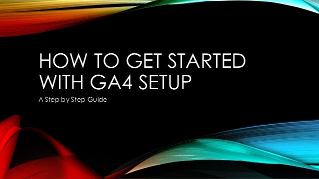 HOW TO GET STARTED
WITH GA4 SETUP
A Step by Step Guide
 