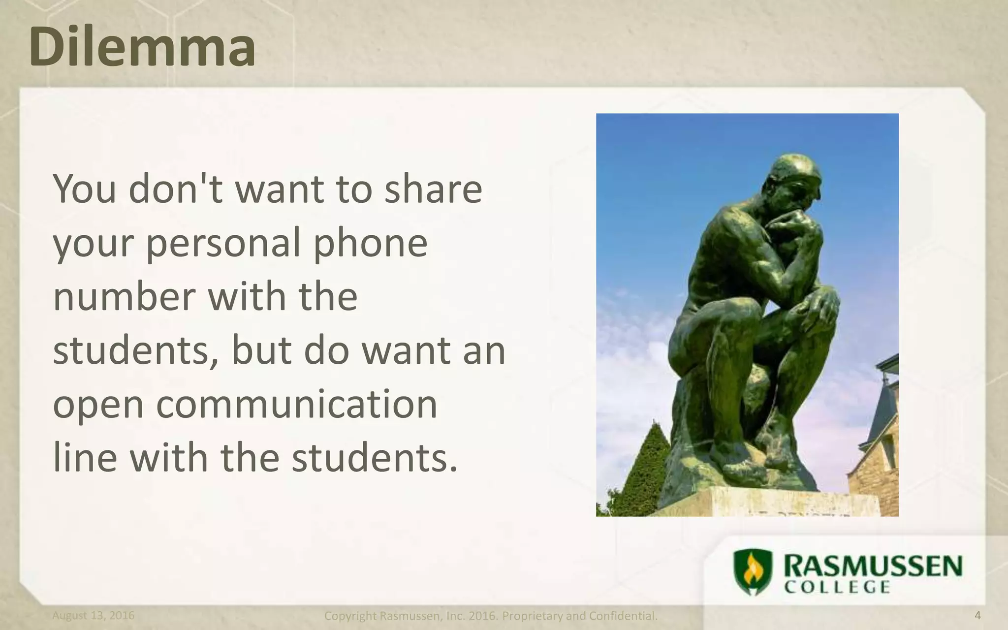 You don't want to share
your personal phone
number with the
students, but do want an
open communication
line with the students.
Dilemma
August 13, 2016 Copyright Rasmussen, Inc. 2016. Proprietary and Confidential. 4
 