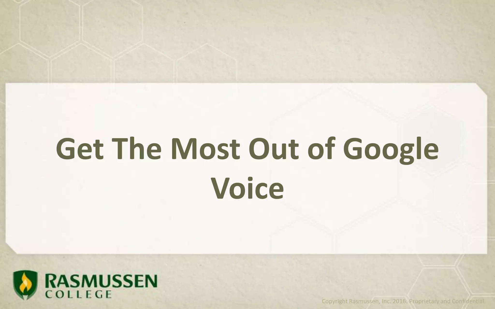 Get The Most Out of Google
Voice
Copyright Rasmussen, Inc. 2016. Proprietary and Confidential.
 