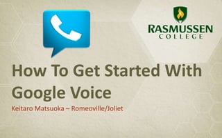How To Get Started With
Google Voice
Keitaro Matsuoka – Romeoville/Joliet
 