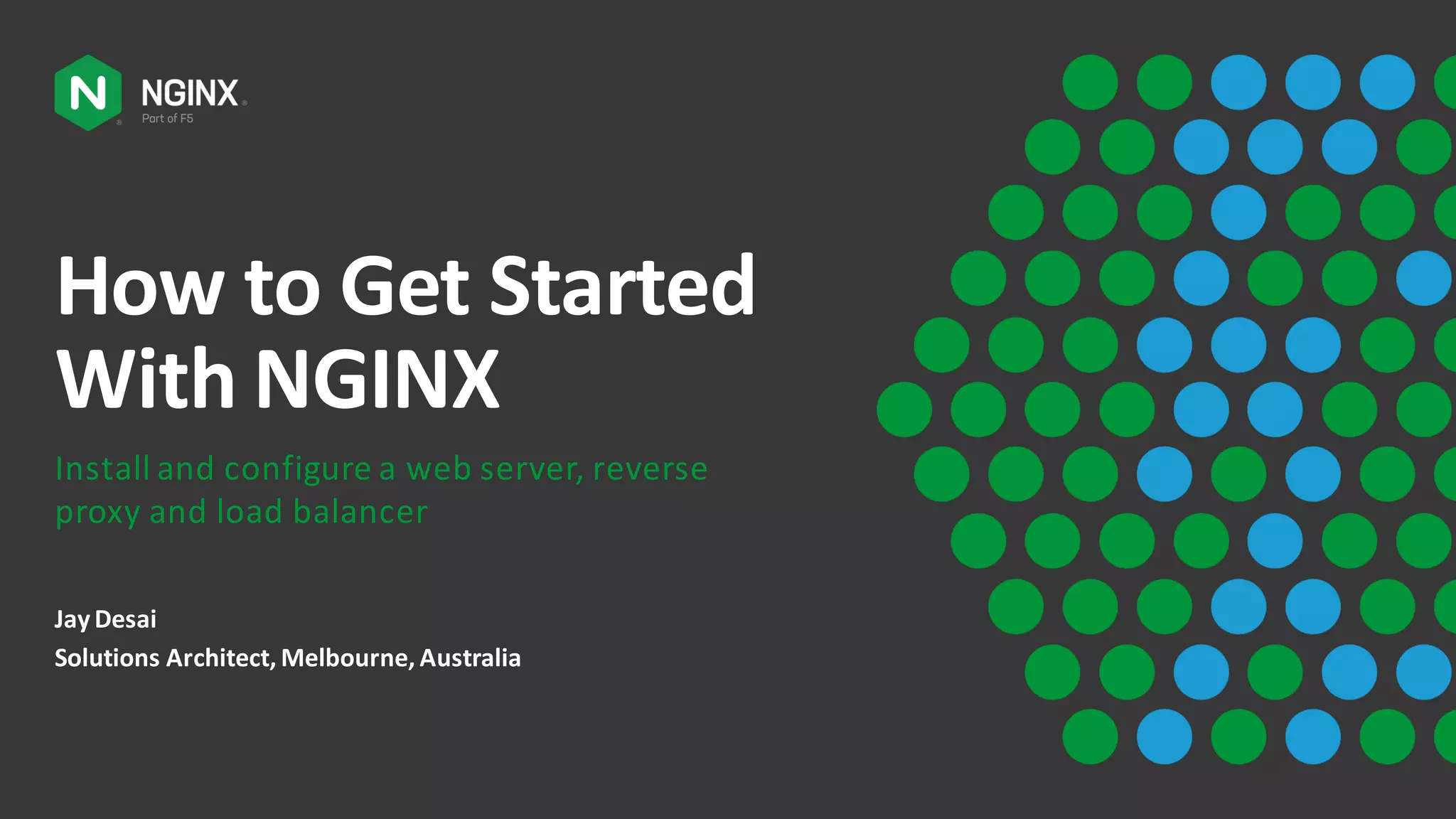 How to Get Started With NGINX Install and configure a web server, reverse proxy and load balancer JayDesai Solutions Architect, Melbourne, Australia 