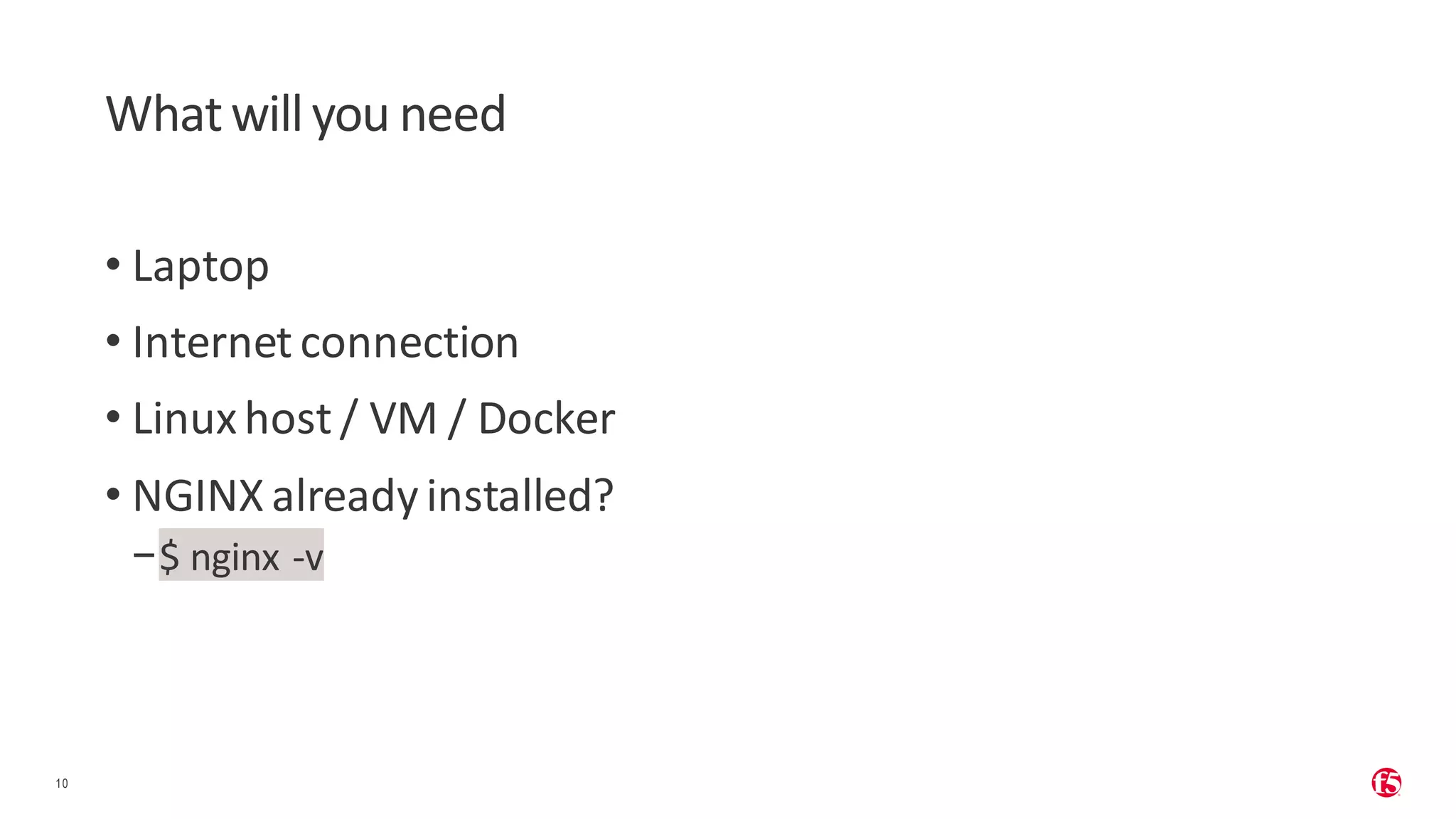 | ©2019 F5 10 • Laptop • Internet connection • Linuxhost / VM / Docker • NGINX already installed? −$ nginx -v Confidential – Do Not Distribute Whatwillyou need 