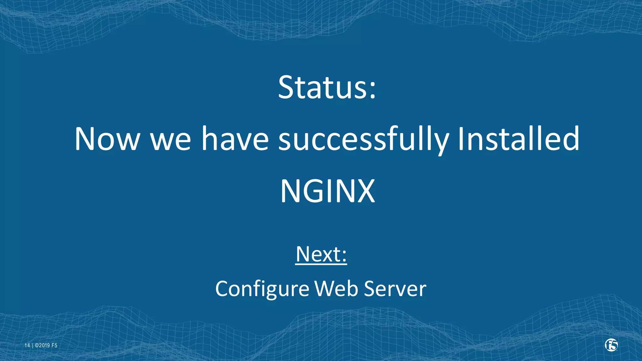 | ©2019 F5 14 Status: Now we have successfully Installed NGINX Next: ConfigureWeb Server 