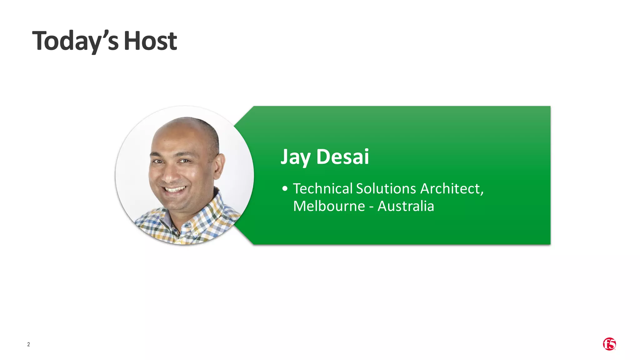 | ©2019 F5 2 Today’sHost Jay Desai • Technical Solutions Architect, Melbourne - Australia 