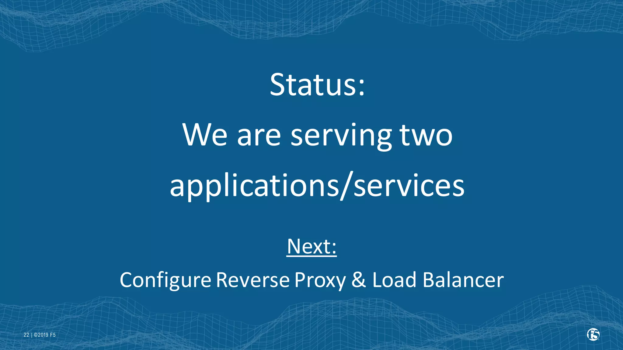 | ©2019 F5 22 Status: We are serving two applications/services Next: ConfigureReverseProxy & Load Balancer 