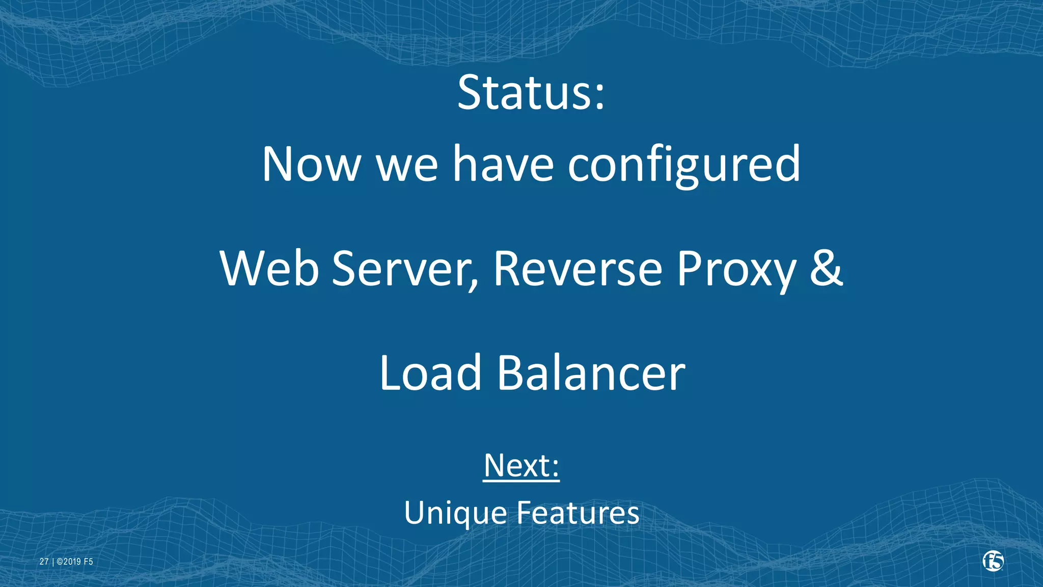 | ©2019 F5 27 Status: Now we have configured Web Server, Reverse Proxy & Load Balancer Next: Unique Features 